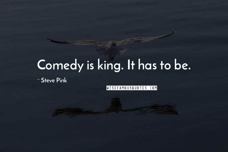 Steve Pink Quotes: Comedy is king. It has to be.
