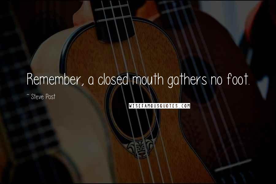 Steve Post Quotes: Remember, a closed mouth gathers no foot.