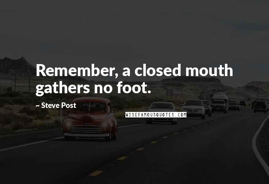 Steve Post Quotes: Remember, a closed mouth gathers no foot.