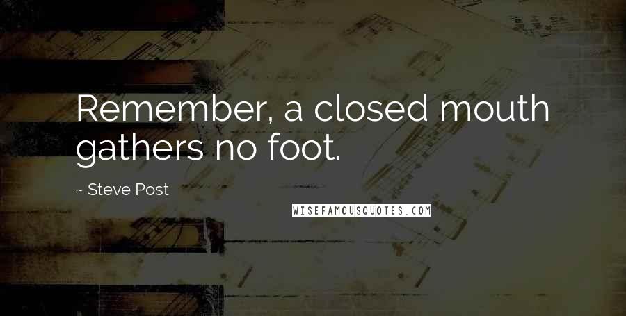 Steve Post Quotes: Remember, a closed mouth gathers no foot.