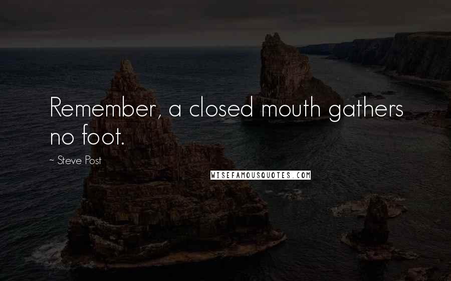 Steve Post Quotes: Remember, a closed mouth gathers no foot.