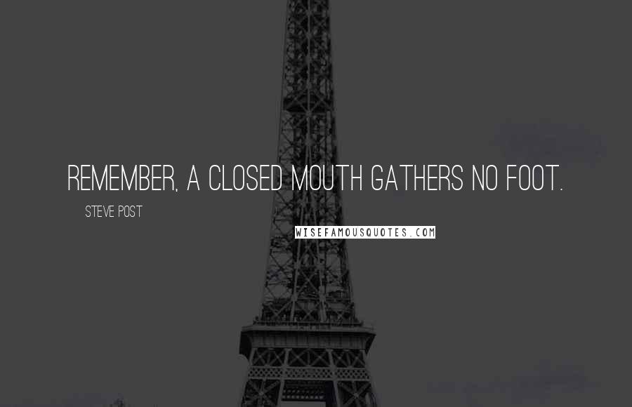 Steve Post Quotes: Remember, a closed mouth gathers no foot.