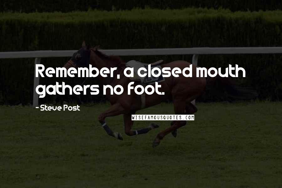 Steve Post Quotes: Remember, a closed mouth gathers no foot.