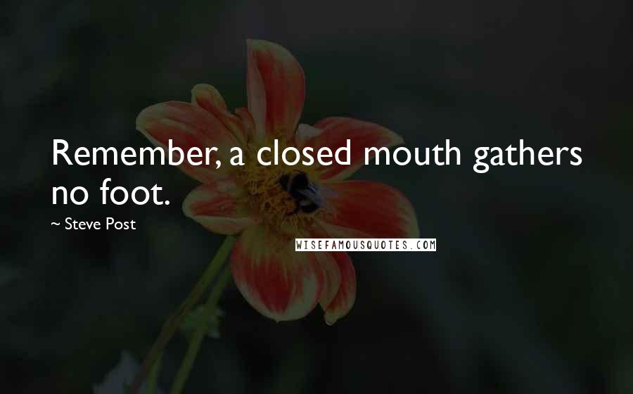 Steve Post Quotes: Remember, a closed mouth gathers no foot.