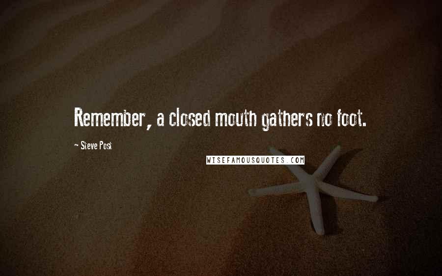 Steve Post Quotes: Remember, a closed mouth gathers no foot.