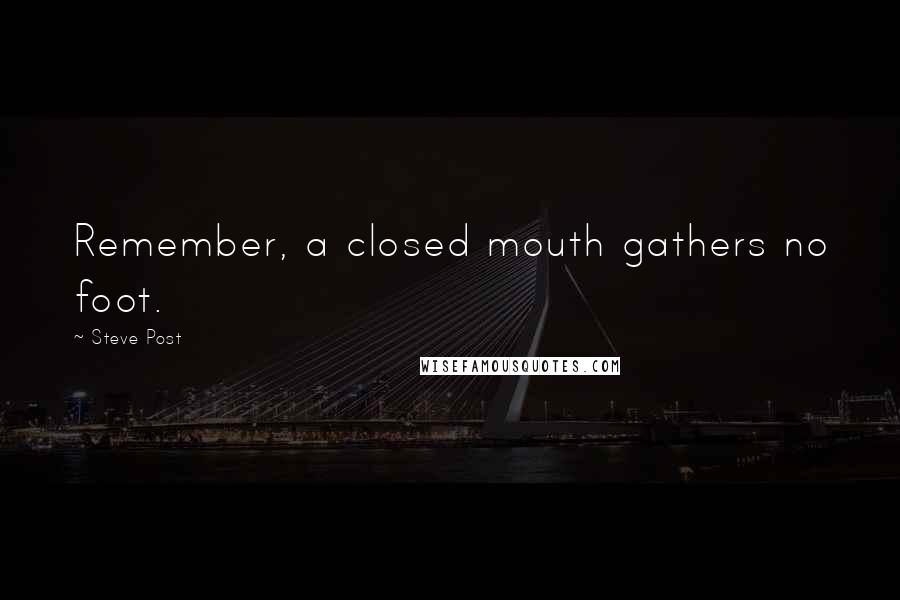 Steve Post Quotes: Remember, a closed mouth gathers no foot.