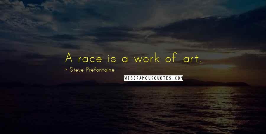 Steve Prefontaine Quotes: A race is a work of art.