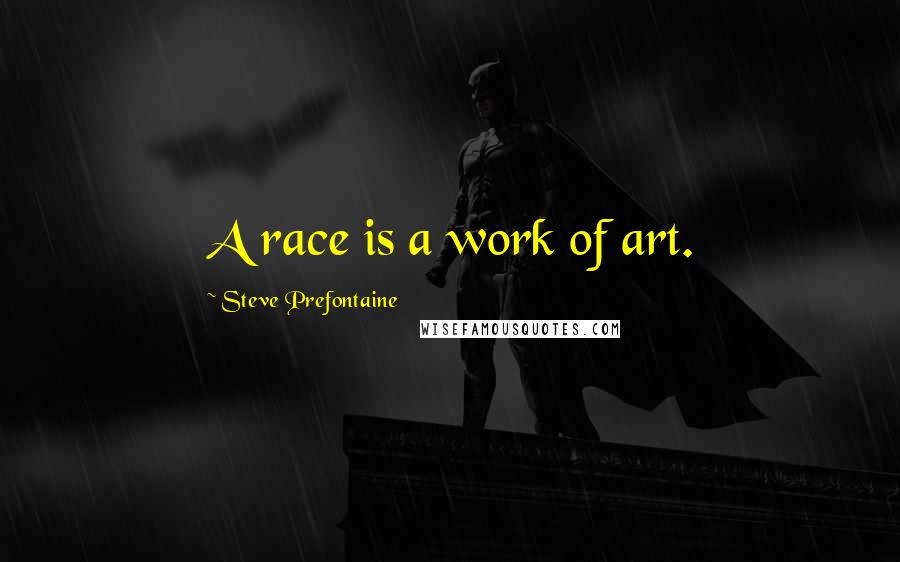 Steve Prefontaine Quotes: A race is a work of art.