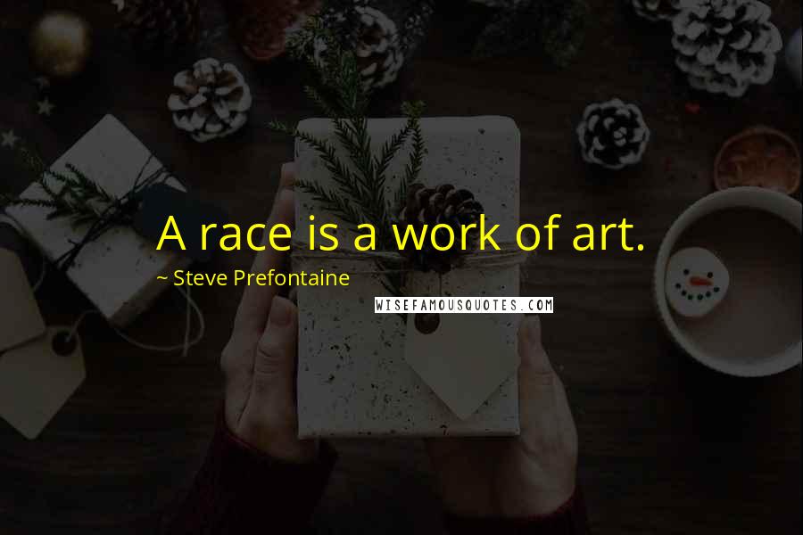 Steve Prefontaine Quotes: A race is a work of art.