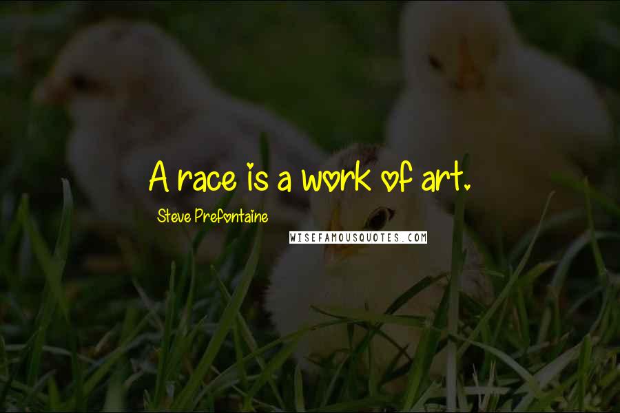 Steve Prefontaine Quotes: A race is a work of art.