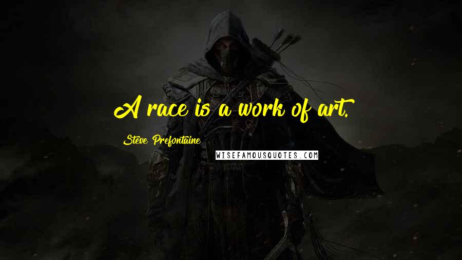 Steve Prefontaine Quotes: A race is a work of art.