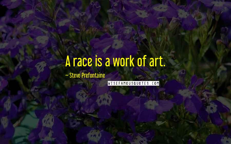 Steve Prefontaine Quotes: A race is a work of art.