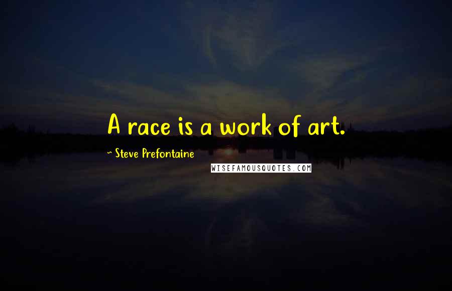 Steve Prefontaine Quotes: A race is a work of art.