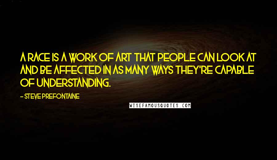 Steve Prefontaine Quotes: A race is a work of art that people can look at and be affected in as many ways they're capable of understanding.