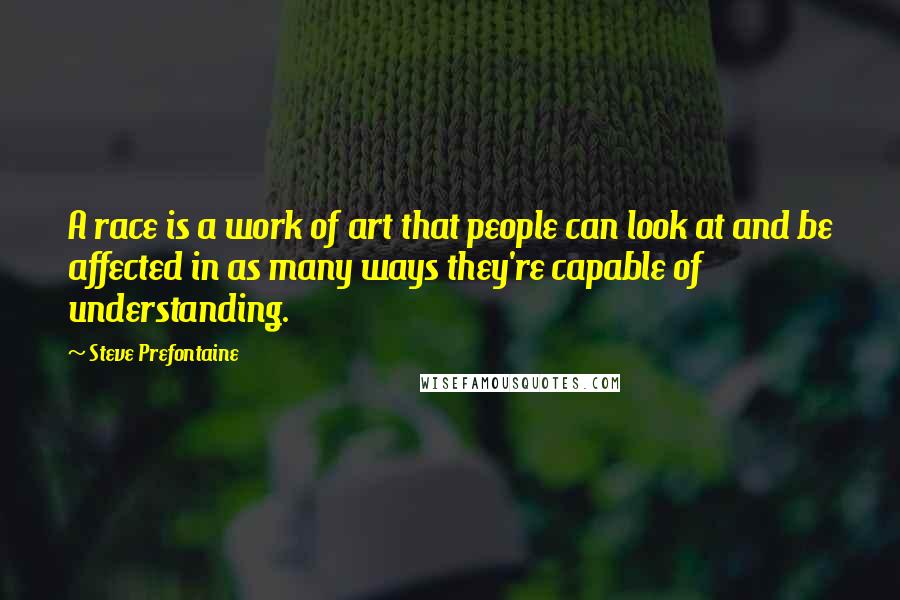 Steve Prefontaine Quotes: A race is a work of art that people can look at and be affected in as many ways they're capable of understanding.