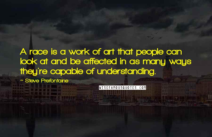 Steve Prefontaine Quotes: A race is a work of art that people can look at and be affected in as many ways they're capable of understanding.