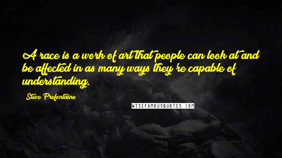 Steve Prefontaine Quotes: A race is a work of art that people can look at and be affected in as many ways they're capable of understanding.