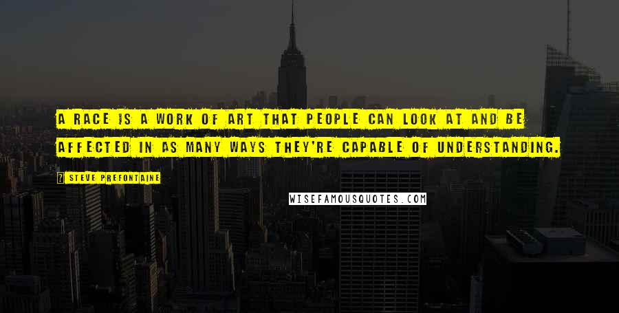 Steve Prefontaine Quotes: A race is a work of art that people can look at and be affected in as many ways they're capable of understanding.