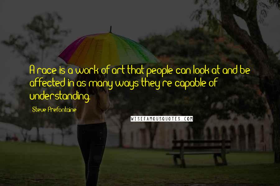 Steve Prefontaine Quotes: A race is a work of art that people can look at and be affected in as many ways they're capable of understanding.