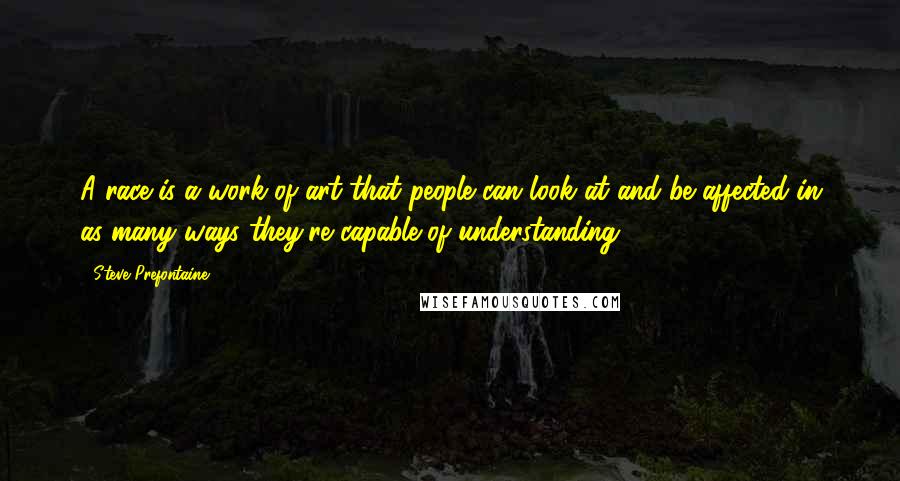 Steve Prefontaine Quotes: A race is a work of art that people can look at and be affected in as many ways they're capable of understanding.