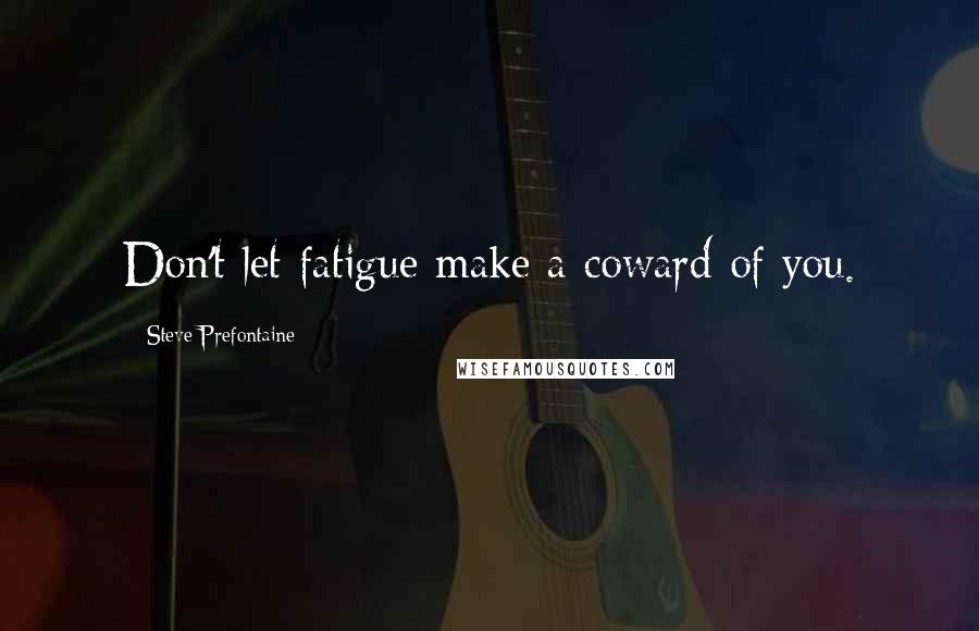 Steve Prefontaine Quotes: Don't let fatigue make a coward of you.