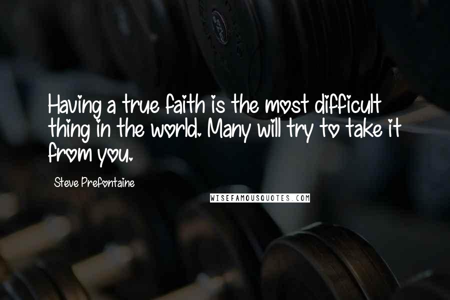 Steve Prefontaine Quotes: Having a true faith is the most difficult thing in the world. Many will try to take it from you.