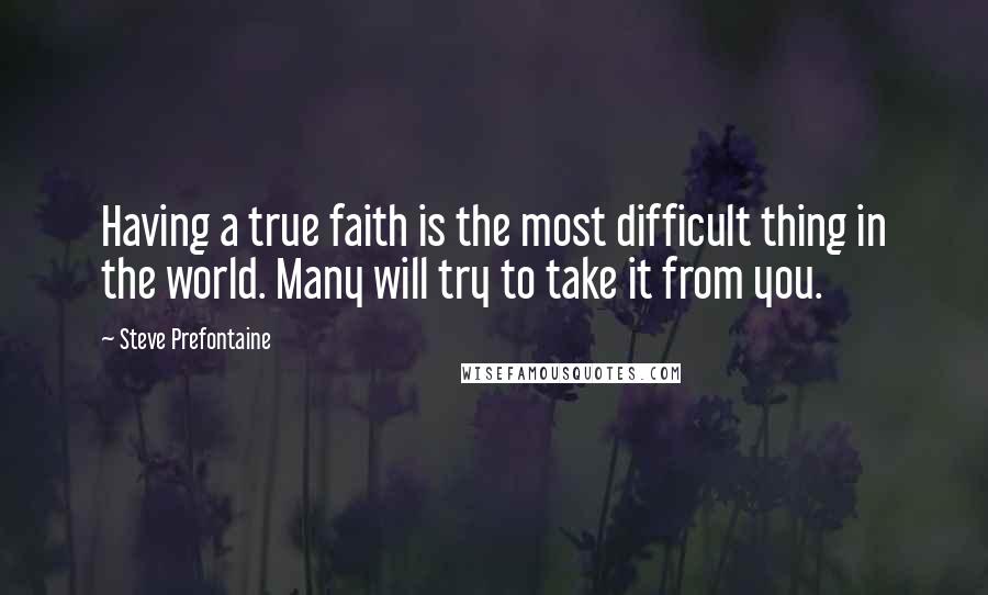 Steve Prefontaine Quotes: Having a true faith is the most difficult thing in the world. Many will try to take it from you.