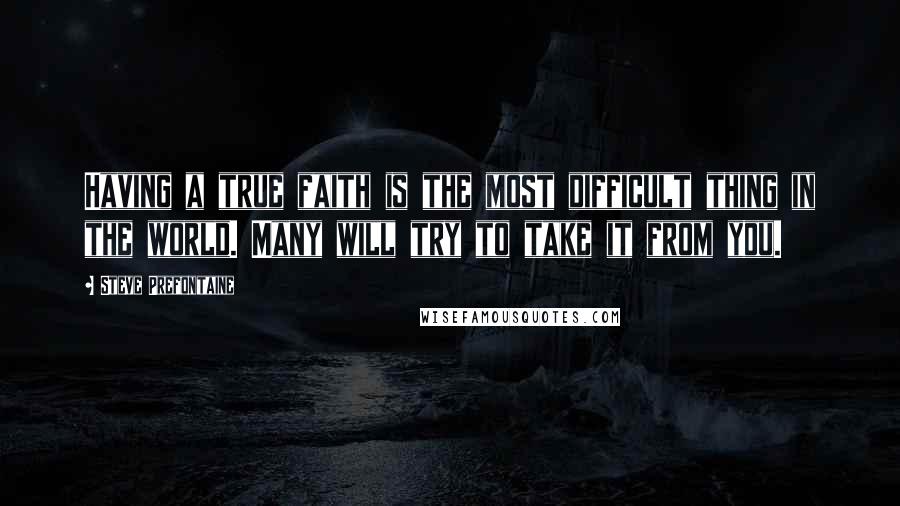 Steve Prefontaine Quotes: Having a true faith is the most difficult thing in the world. Many will try to take it from you.