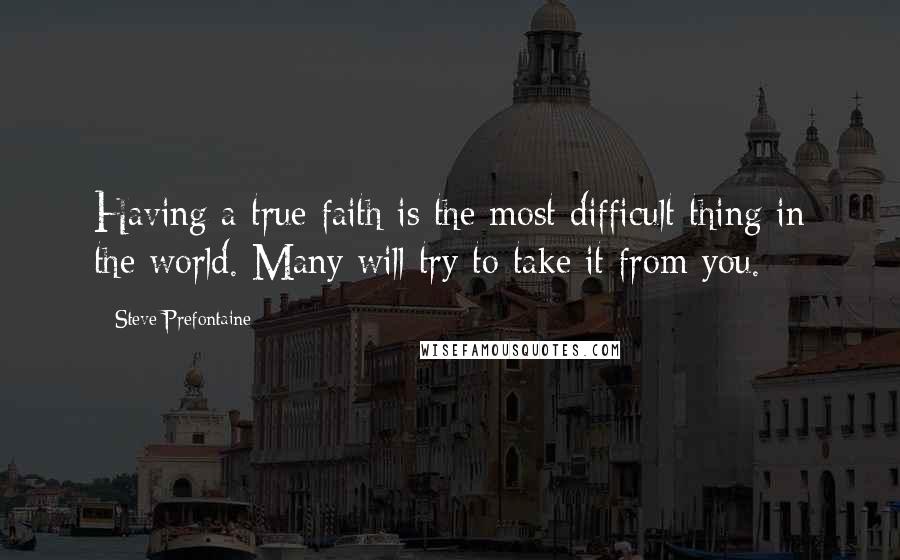 Steve Prefontaine Quotes: Having a true faith is the most difficult thing in the world. Many will try to take it from you.