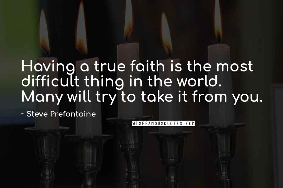 Steve Prefontaine Quotes: Having a true faith is the most difficult thing in the world. Many will try to take it from you.