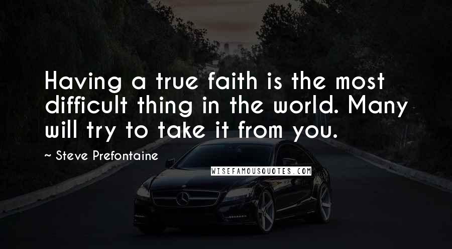 Steve Prefontaine Quotes: Having a true faith is the most difficult thing in the world. Many will try to take it from you.