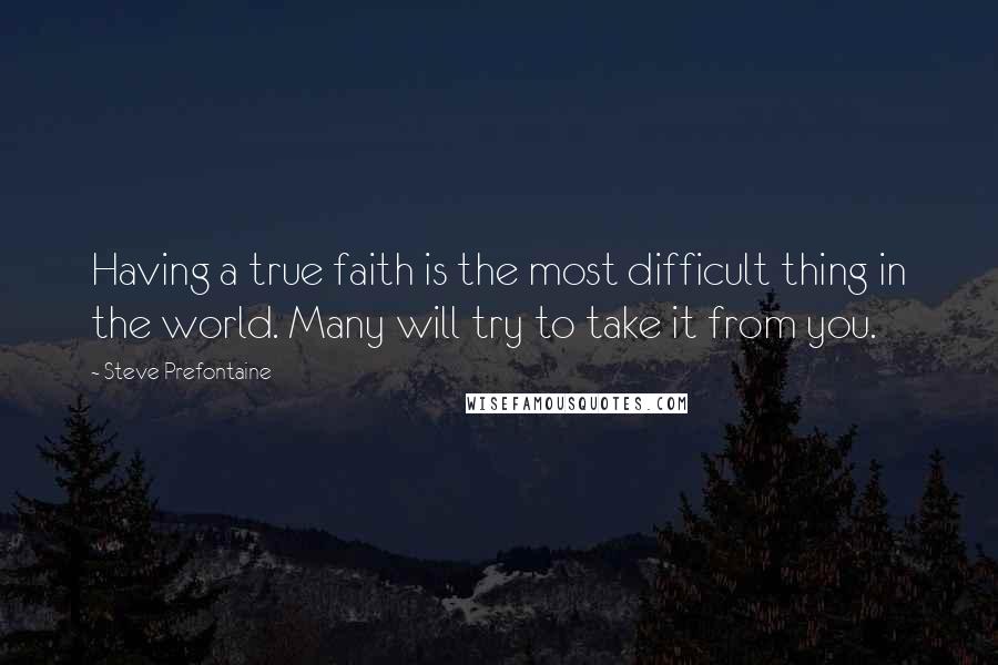 Steve Prefontaine Quotes: Having a true faith is the most difficult thing in the world. Many will try to take it from you.