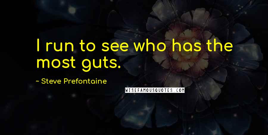 Steve Prefontaine Quotes: I run to see who has the most guts.