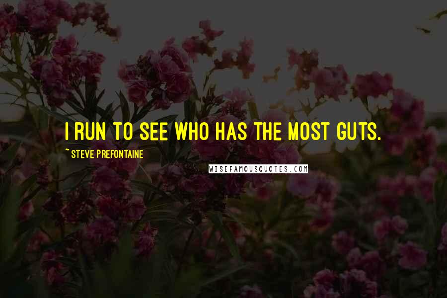 Steve Prefontaine Quotes: I run to see who has the most guts.