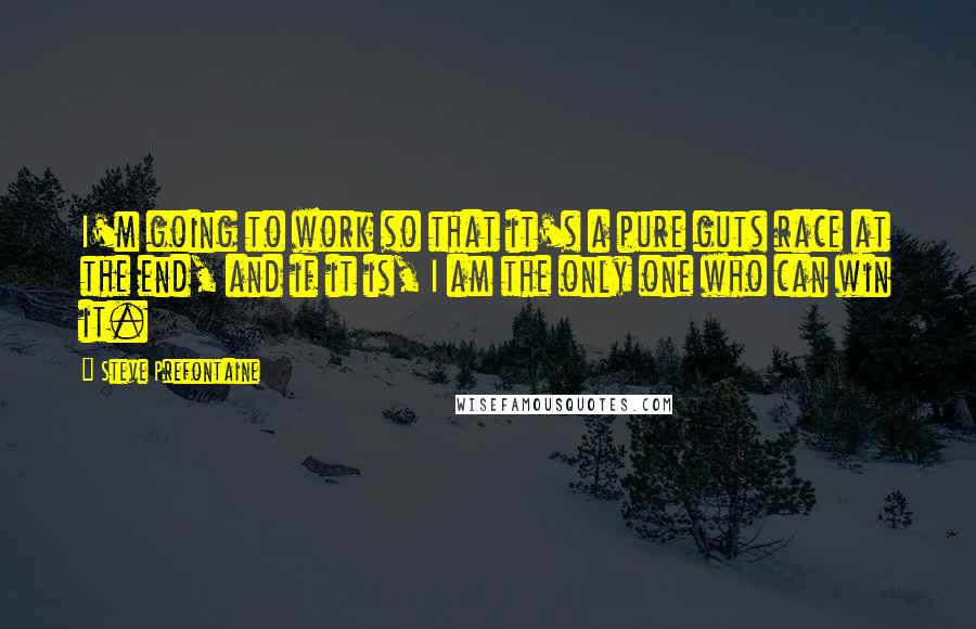 Steve Prefontaine Quotes: I'm going to work so that it's a pure guts race at the end, and if it is, I am the only one who can win it.