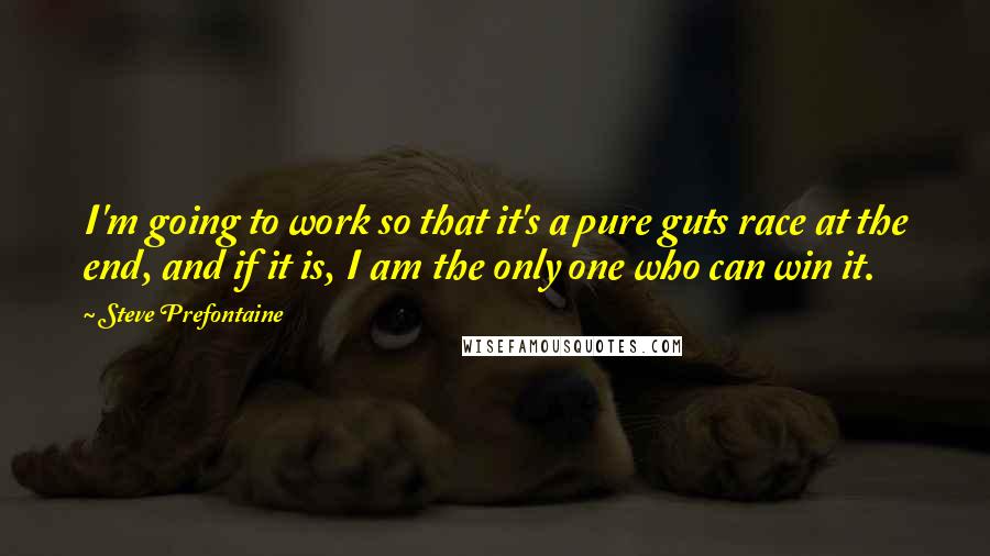 Steve Prefontaine Quotes: I'm going to work so that it's a pure guts race at the end, and if it is, I am the only one who can win it.