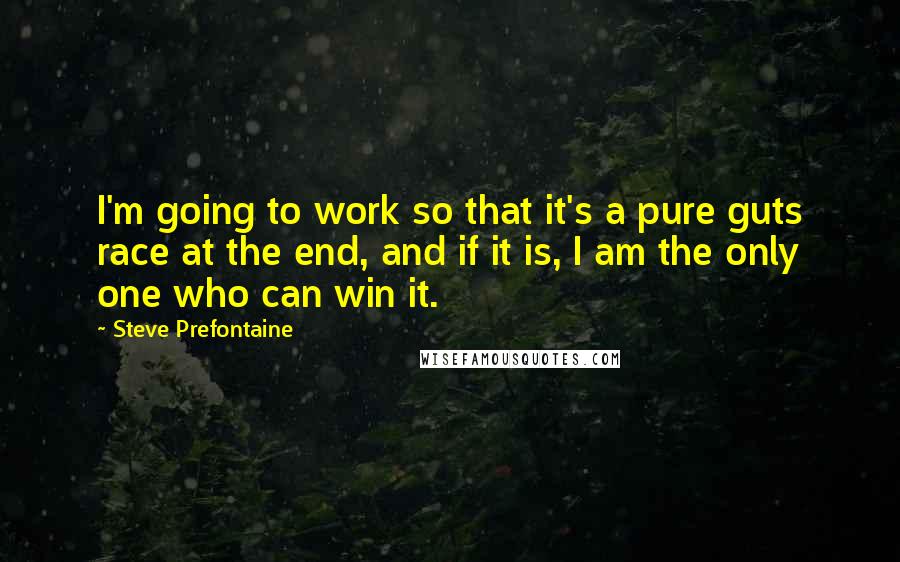 Steve Prefontaine Quotes: I'm going to work so that it's a pure guts race at the end, and if it is, I am the only one who can win it.