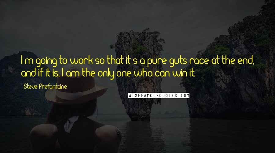 Steve Prefontaine Quotes: I'm going to work so that it's a pure guts race at the end, and if it is, I am the only one who can win it.