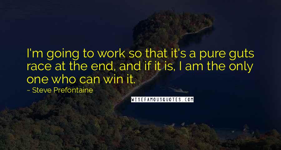 Steve Prefontaine Quotes: I'm going to work so that it's a pure guts race at the end, and if it is, I am the only one who can win it.