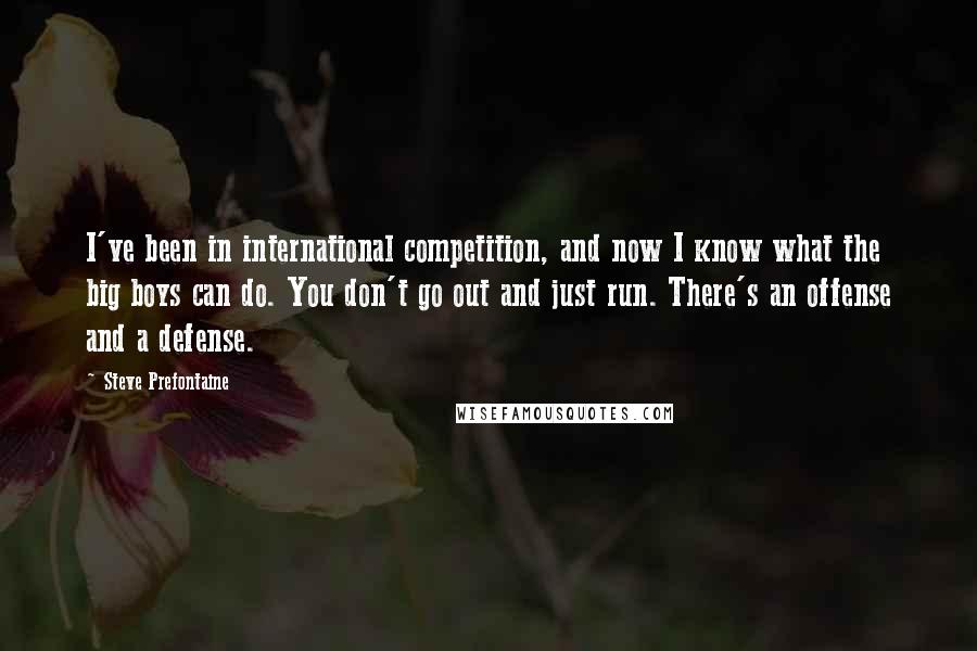 Steve Prefontaine Quotes: I've been in international competition, and now I know what the big boys can do. You don't go out and just run. There's an offense and a defense.