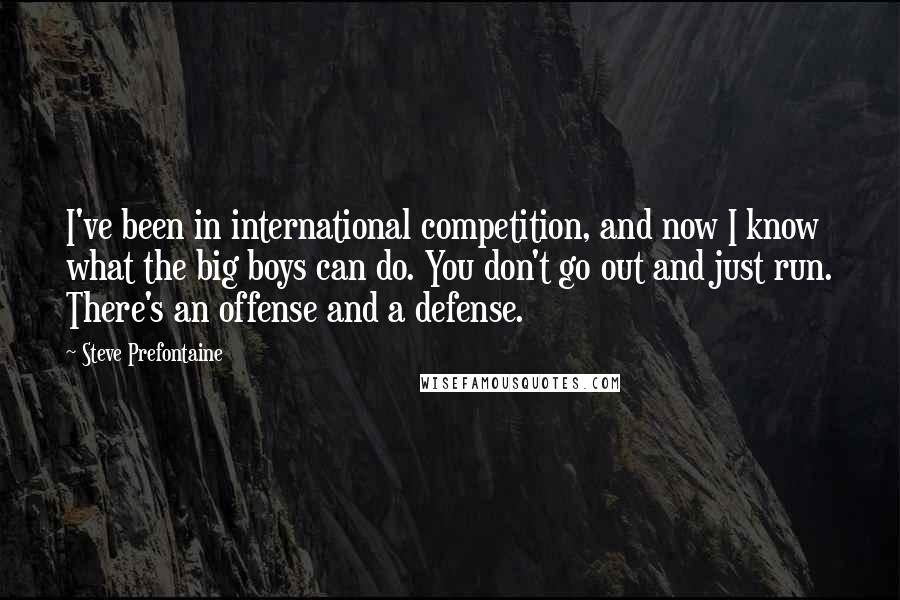 Steve Prefontaine Quotes: I've been in international competition, and now I know what the big boys can do. You don't go out and just run. There's an offense and a defense.