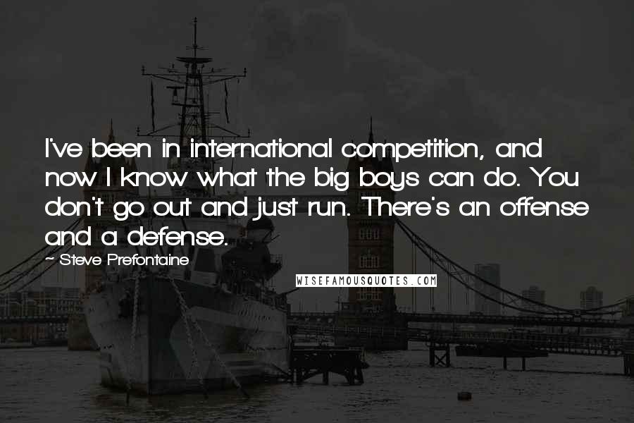 Steve Prefontaine Quotes: I've been in international competition, and now I know what the big boys can do. You don't go out and just run. There's an offense and a defense.