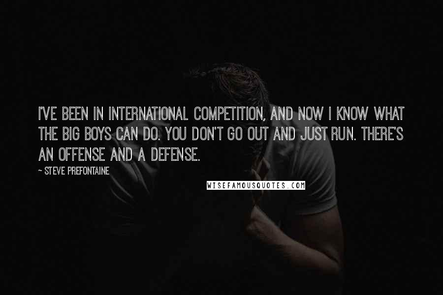 Steve Prefontaine Quotes: I've been in international competition, and now I know what the big boys can do. You don't go out and just run. There's an offense and a defense.