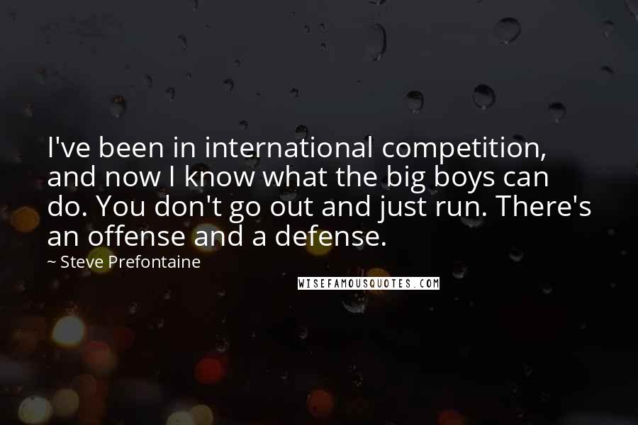 Steve Prefontaine Quotes: I've been in international competition, and now I know what the big boys can do. You don't go out and just run. There's an offense and a defense.