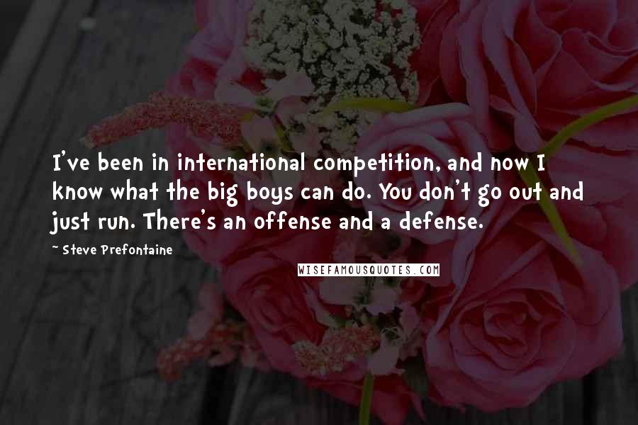 Steve Prefontaine Quotes: I've been in international competition, and now I know what the big boys can do. You don't go out and just run. There's an offense and a defense.