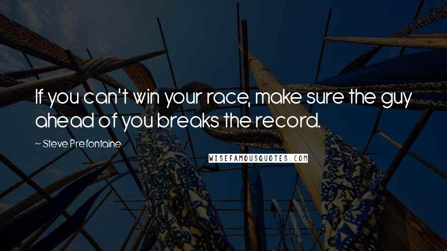 Steve Prefontaine Quotes: If you can't win your race, make sure the guy ahead of you breaks the record.