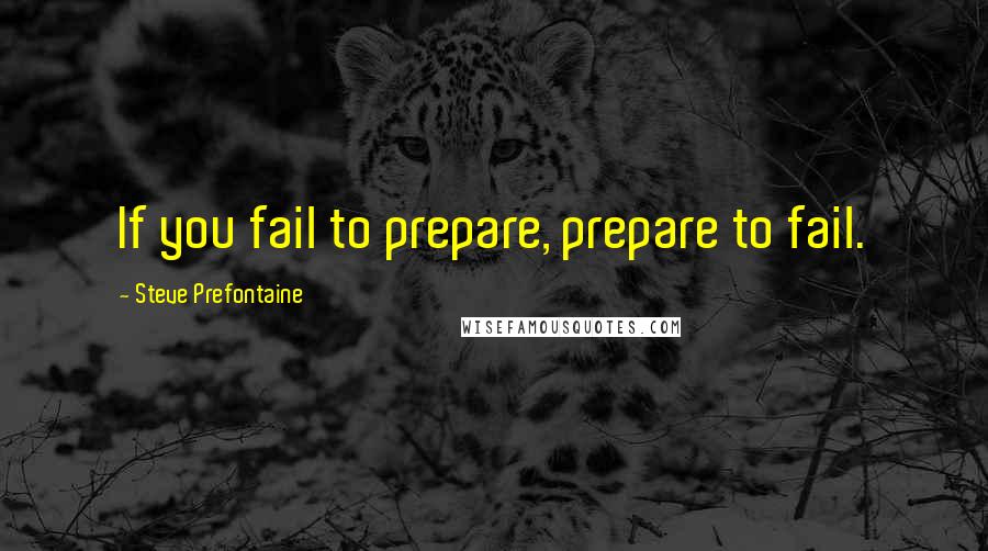 Steve Prefontaine Quotes: If you fail to prepare, prepare to fail.