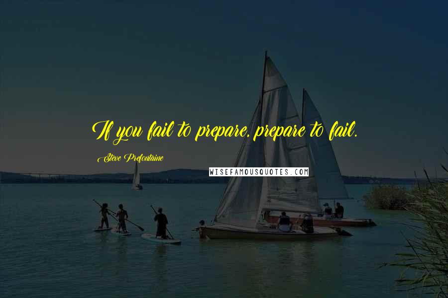 Steve Prefontaine Quotes: If you fail to prepare, prepare to fail.