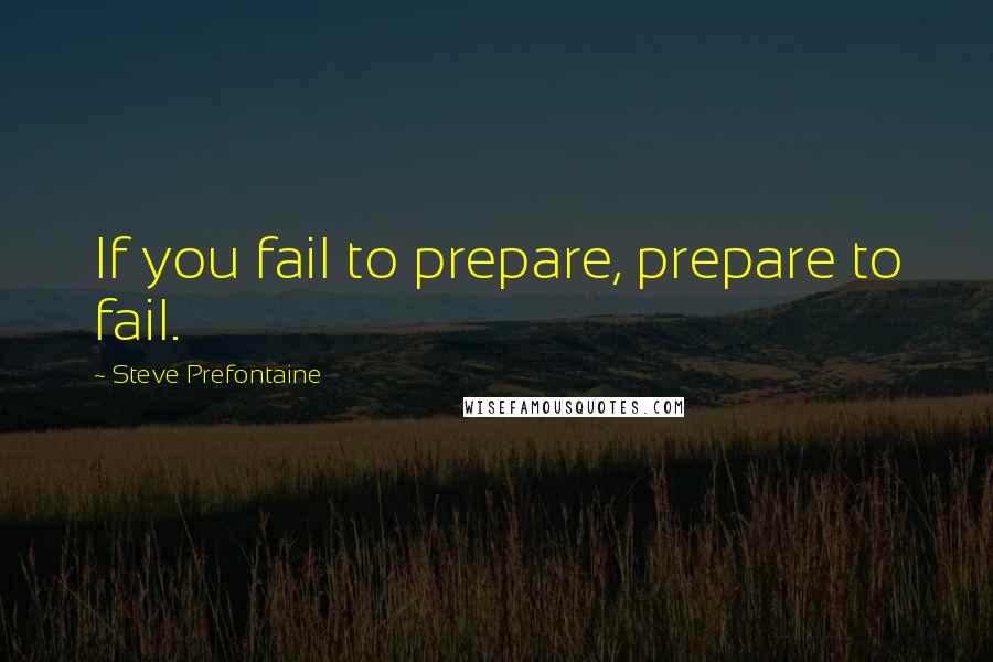 Steve Prefontaine Quotes: If you fail to prepare, prepare to fail.