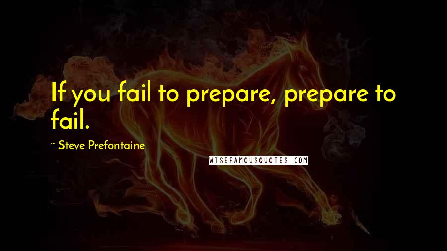 Steve Prefontaine Quotes: If you fail to prepare, prepare to fail.